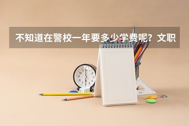 不知道在警校一年要多少学费呢？文职的