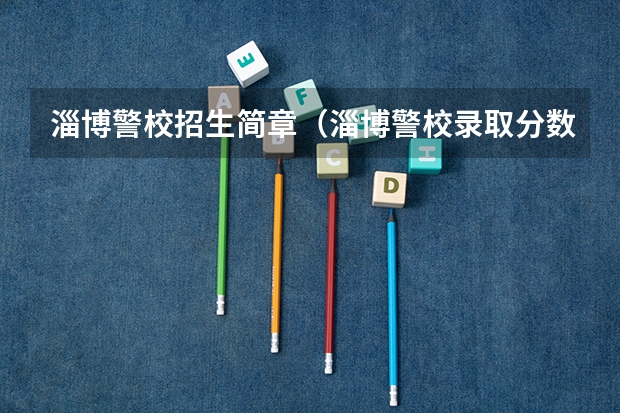 淄博警校招生简章（淄博警校录取分数线）