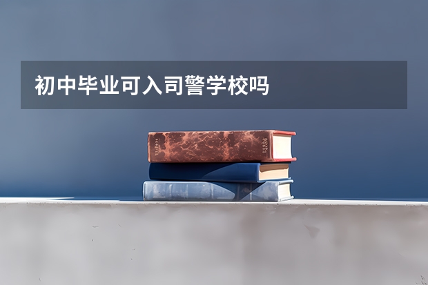 初中毕业可入司警学校吗