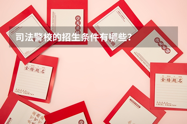 司法警校的招生条件有哪些？